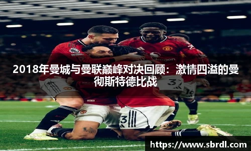 2018年曼城与曼联巅峰对决回顾：激情四溢的曼彻斯特德比战