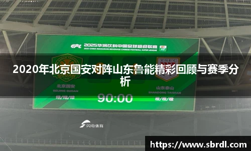 2020年北京国安对阵山东鲁能精彩回顾与赛季分析