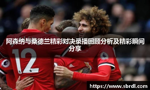 阿森纳与桑德兰精彩对决录播回顾分析及精彩瞬间分享