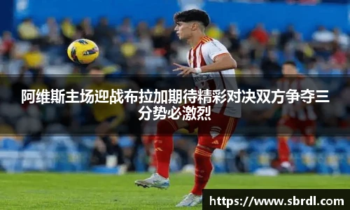 阿维斯主场迎战布拉加期待精彩对决双方争夺三分势必激烈
