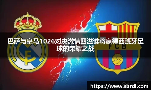 巴萨与皇马1026对决激情四溢谁将赢得西班牙足球的荣耀之战